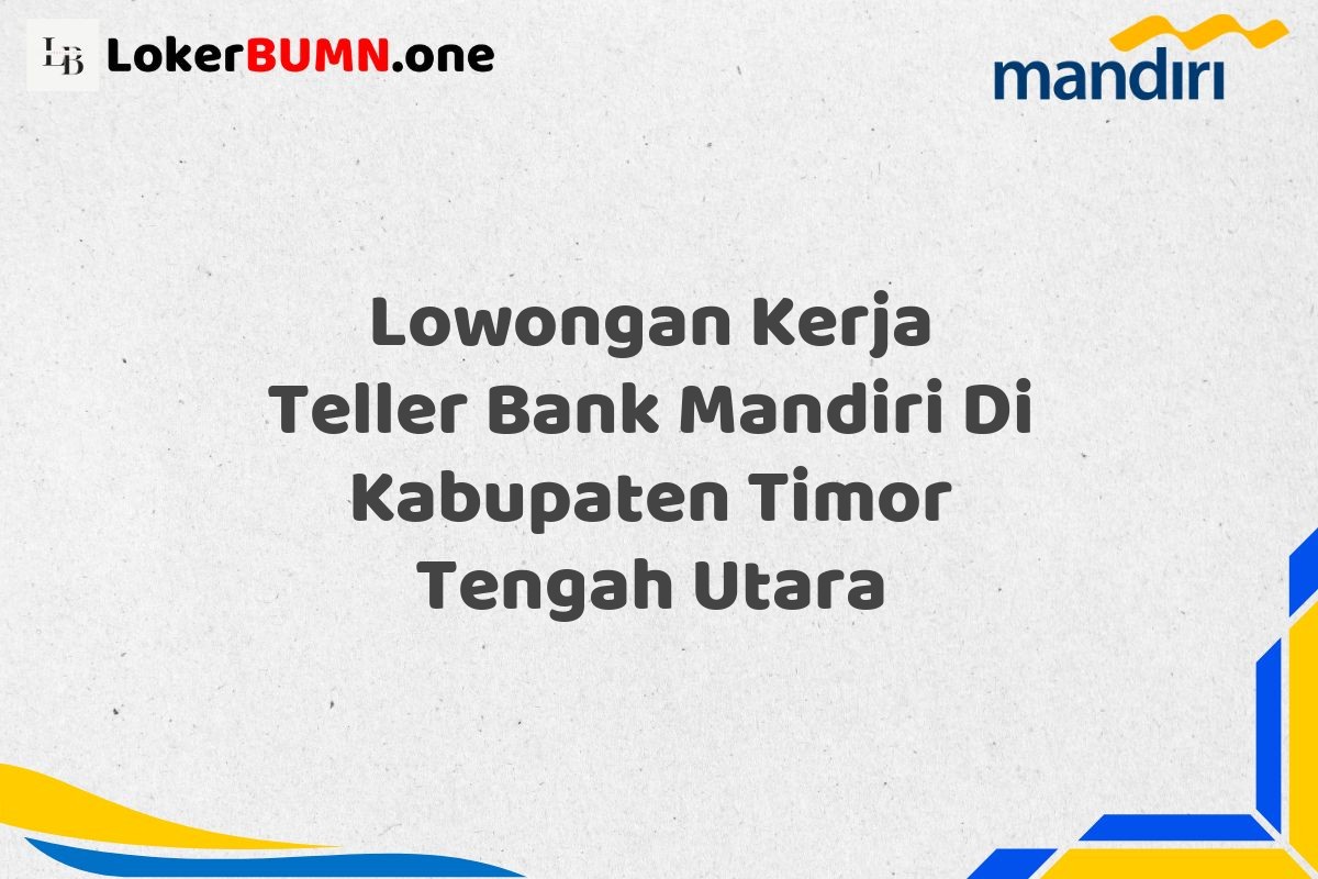 Lowongan Kerja Teller Bank Mandiri Di Kabupaten Timor Tengah Utara