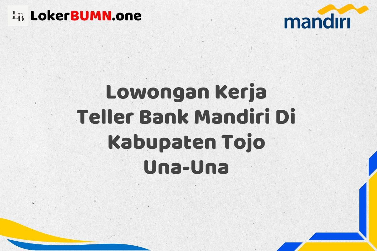 Lowongan Kerja Teller Bank Mandiri Di Kabupaten Tojo Una-Una