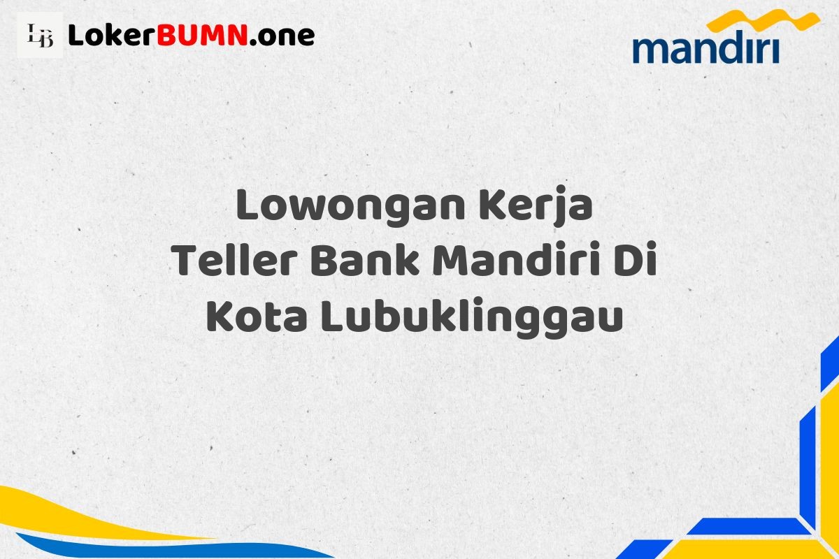 Lowongan Kerja Teller Bank Mandiri Di Kota Lubuklinggau