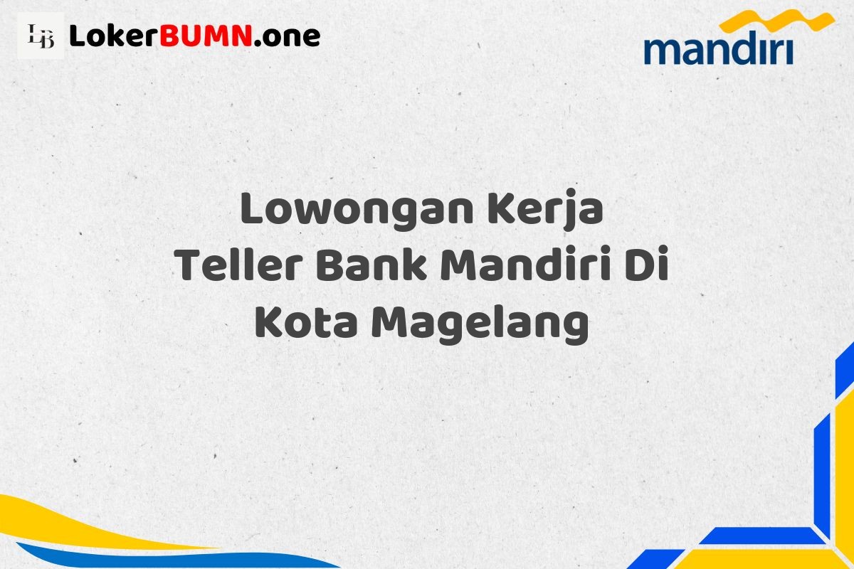 Lowongan Kerja Teller Bank Mandiri Di Kota Magelang