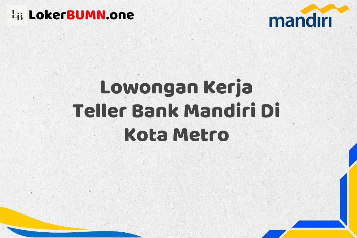 Lowongan Kerja Teller Bank Mandiri Di Kota Metro