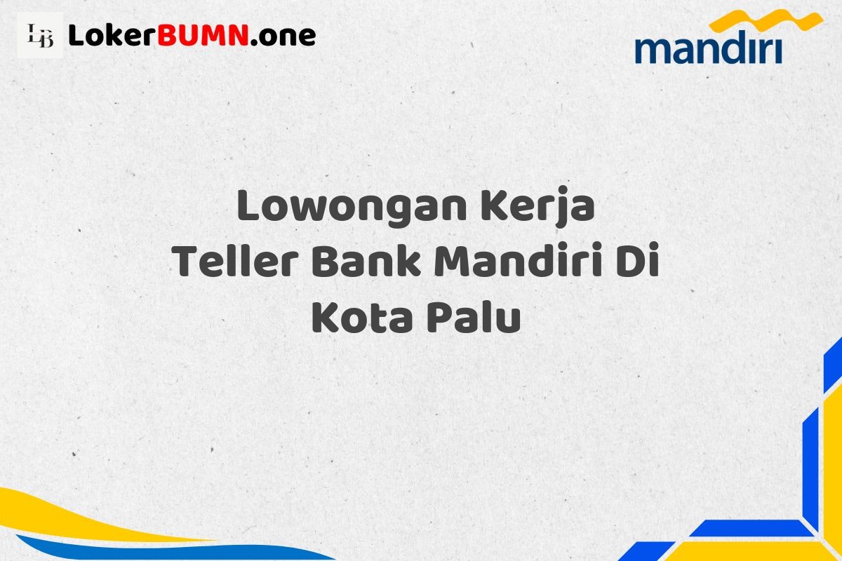 Lowongan Kerja Teller Bank Mandiri Di Kota Palu