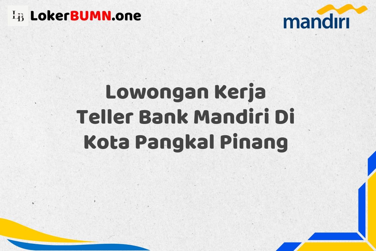 Lowongan Kerja Teller Bank Mandiri Di Kota Pangkal Pinang