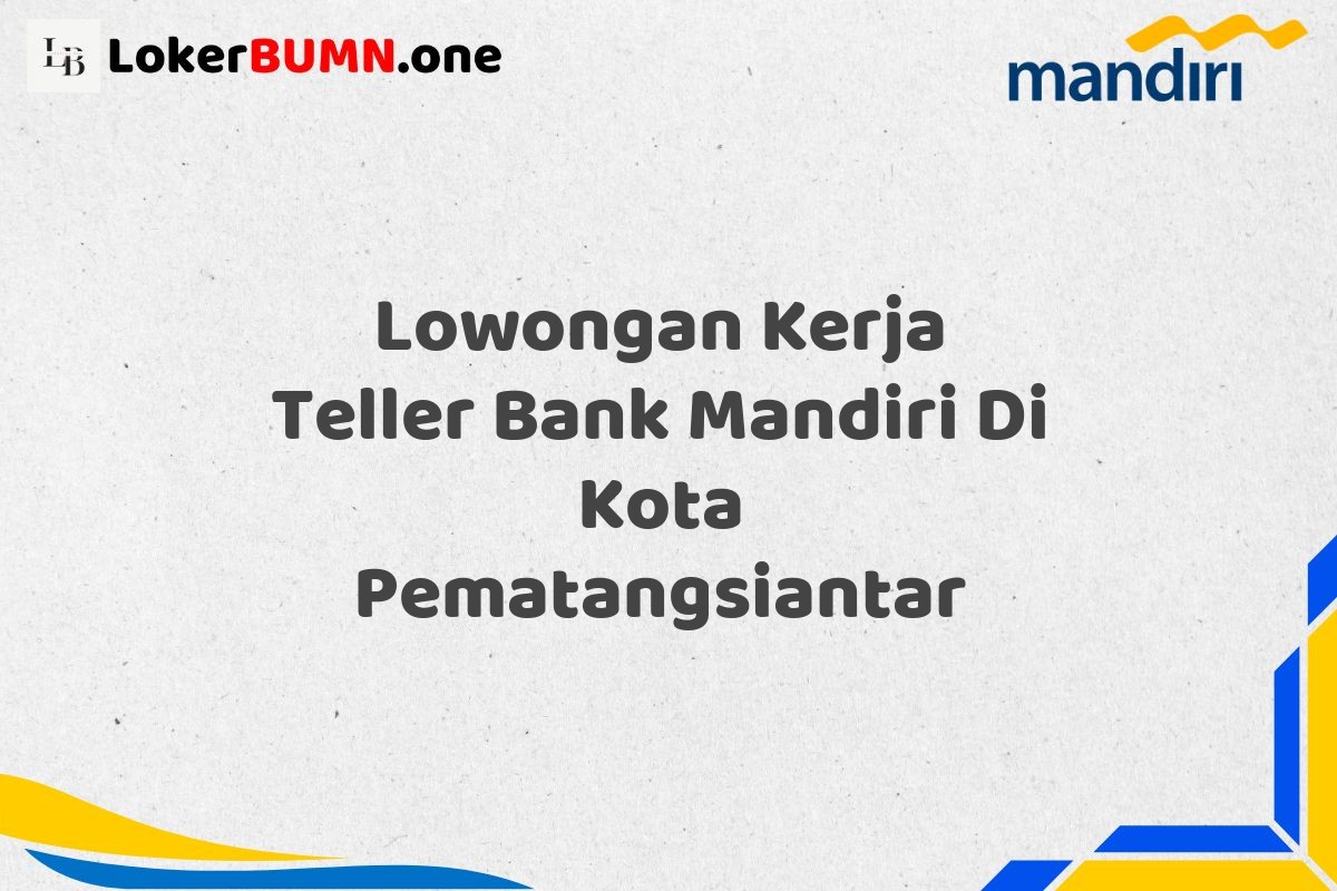 Lowongan Kerja Teller Bank Mandiri Di Kota Pematangsiantar