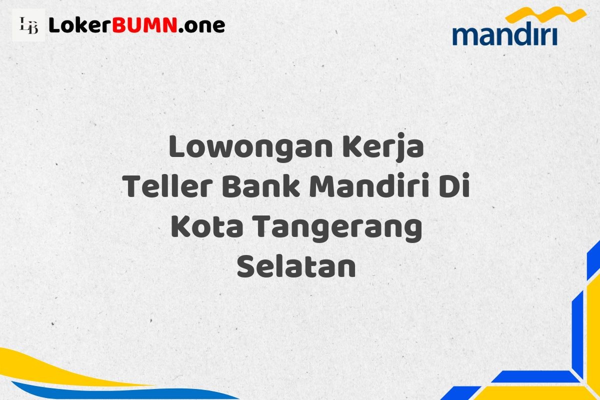 Lowongan Kerja Teller Bank Mandiri Di Kota Tangerang Selatan