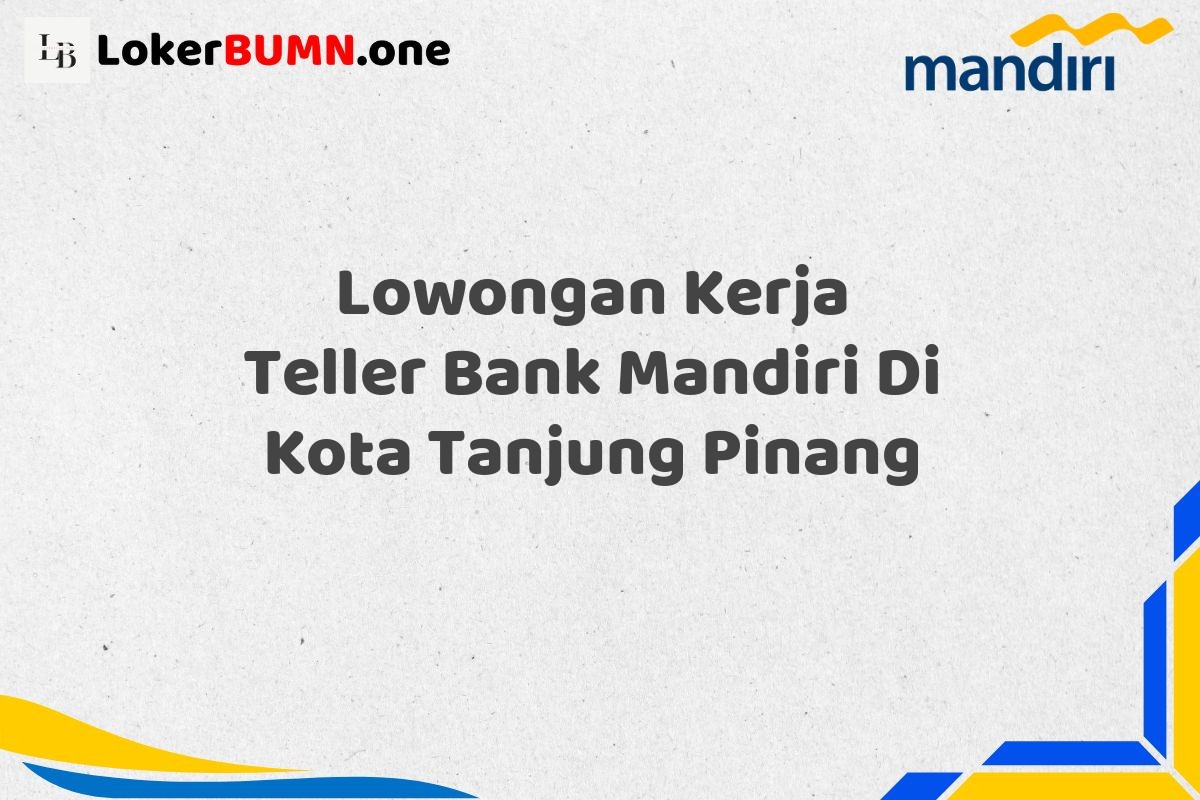 Lowongan Kerja Teller Bank Mandiri Di Kota Tanjung Pinang