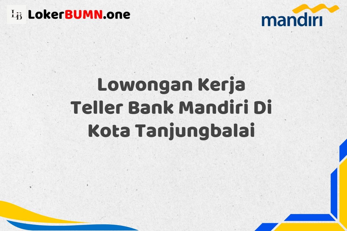 Lowongan Kerja Teller Bank Mandiri Di Kota Tanjungbalai