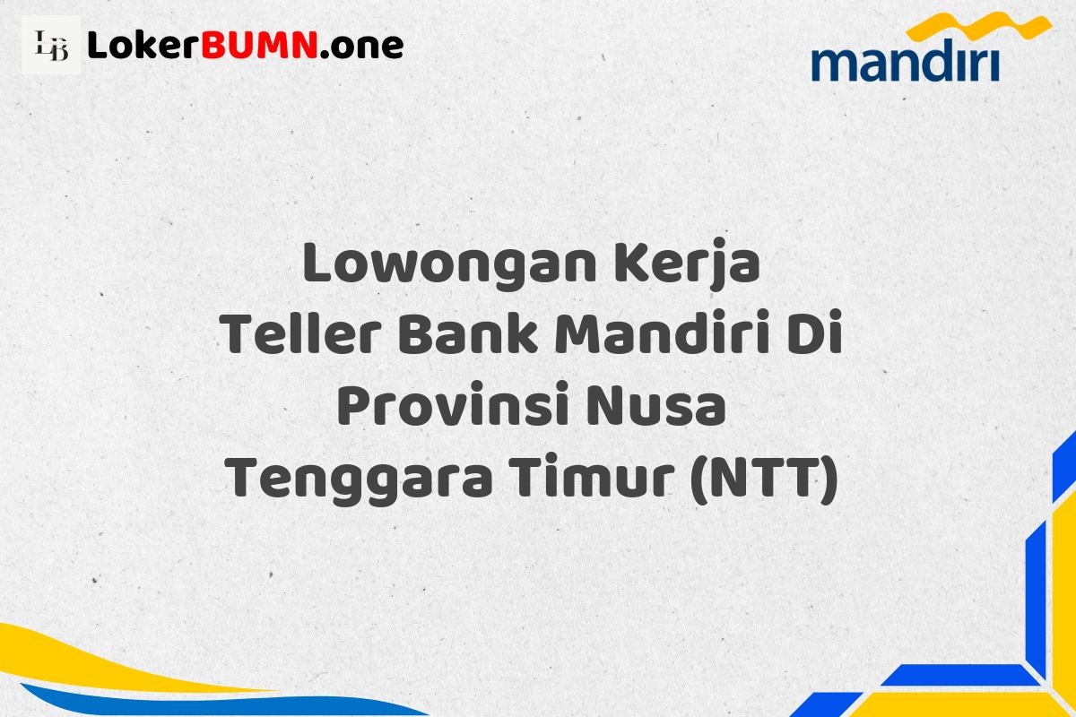 Lowongan Kerja Teller Bank Mandiri Di Provinsi Nusa Tenggara Timur (NTT)