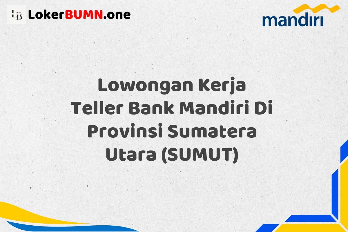 Lowongan Kerja Teller Bank Mandiri Di Provinsi Sumatera Utara (SUMUT)
