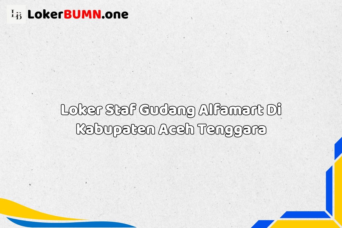 Loker Staf Gudang Alfamart Di Kabupaten Aceh Tenggara