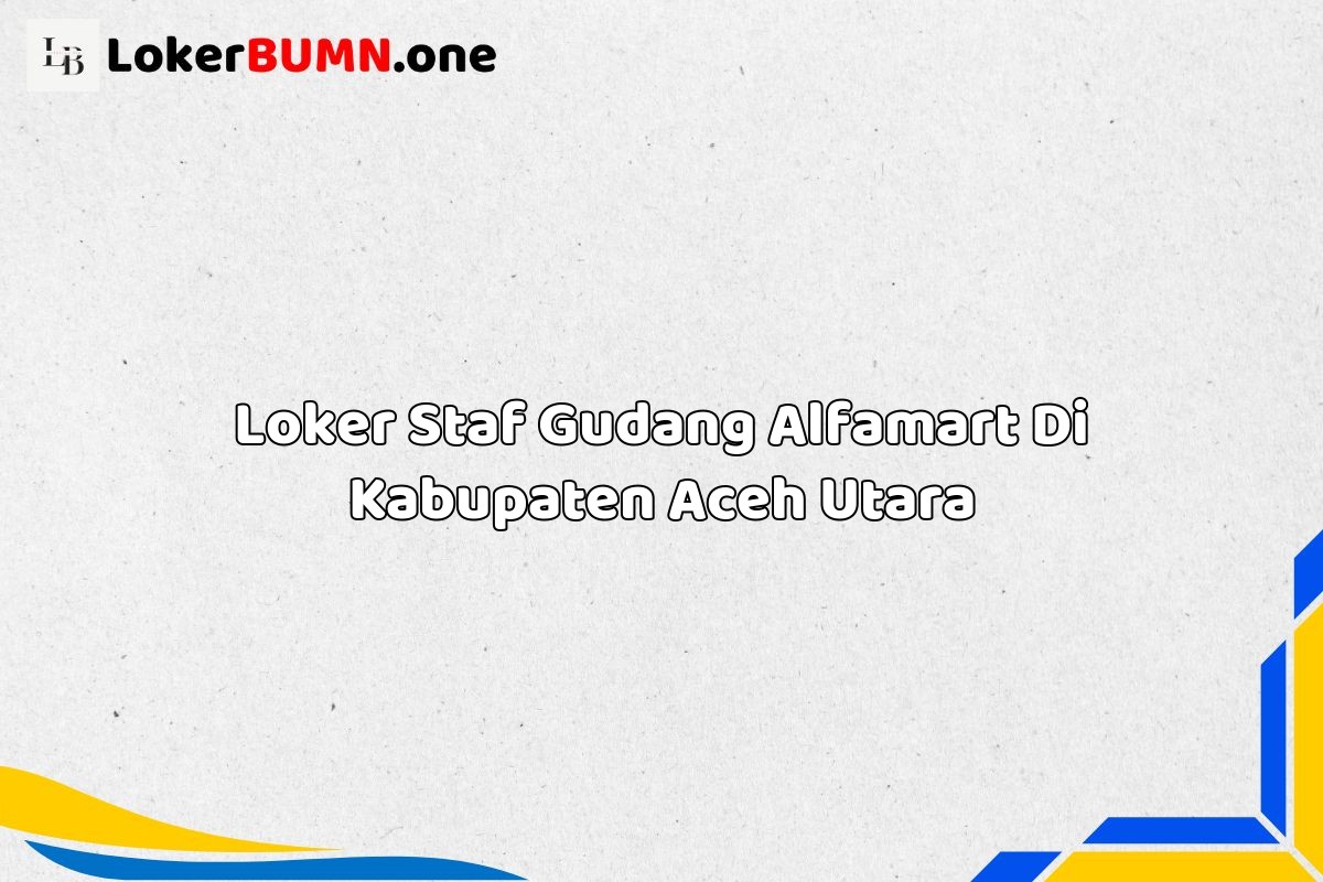 Loker Staf Gudang Alfamart Di Kabupaten Aceh Utara